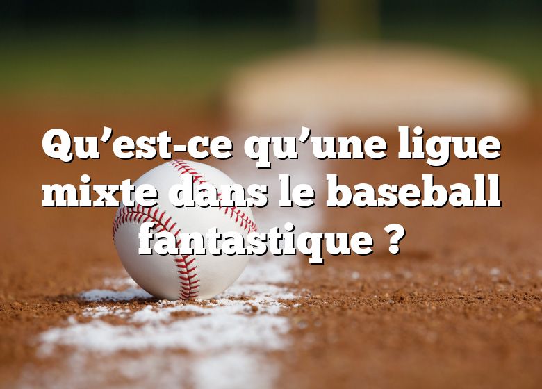 Qu’est-ce qu’une ligue mixte dans le baseball fantastique ?